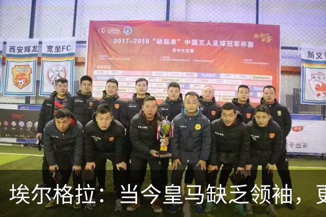 埃尔格拉：当今皇马缺乏领袖，更衣室内自负情绪严重